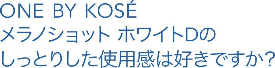 ONE BY KOSÉ メラノショット ホワイトDのしっとりした使用感は好きですか？