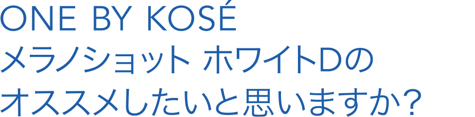 ONE BY KOSÉ メラノショット ホワイトDのオススメしたいと思いますか？