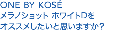 ONE BY KOSÉ メラノショット ホワイトDのオススメしたいと思いますか？