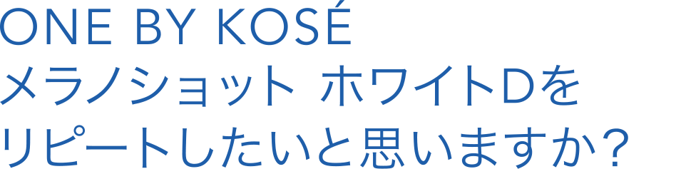 ONE BY KOSÉ メラノショット ホワイトDをリピートしたいと思いますか？