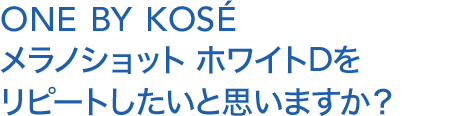 ONE BY KOSÉ メラノショット ホワイトDをリピートしたいと思いますか？