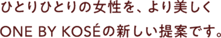 ひとりひとりの女性を、より美しく ONE BY KOSÉの新しい提案です。